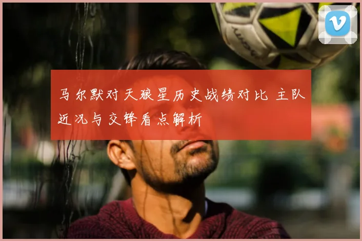 马尔默对天狼星历史战绩对比 主队近况与交锋看点解析