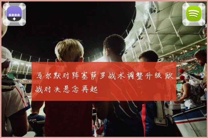 马尔默对阵塞萨罗战术调整升级 欧战对决悬念再起
