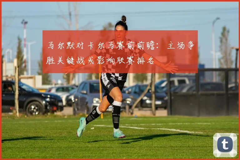 马尔默对卡尔马赛前前瞻：主场争胜关键战或影响联赛排名