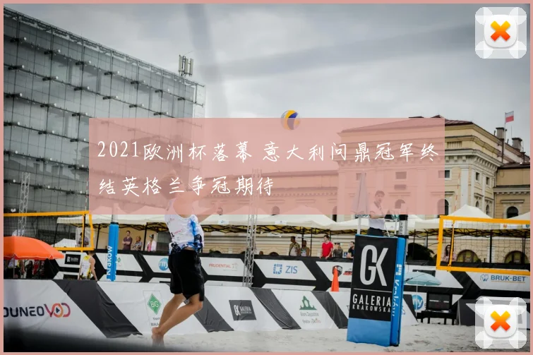 2021欧洲杯落幕 意大利问鼎冠军终结英格兰争冠期待