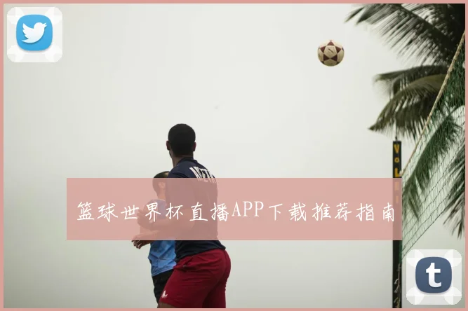 篮球世界杯直播APP下载推荐指南