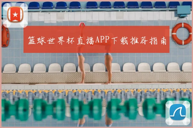 篮球世界杯直播APP下载推荐指南