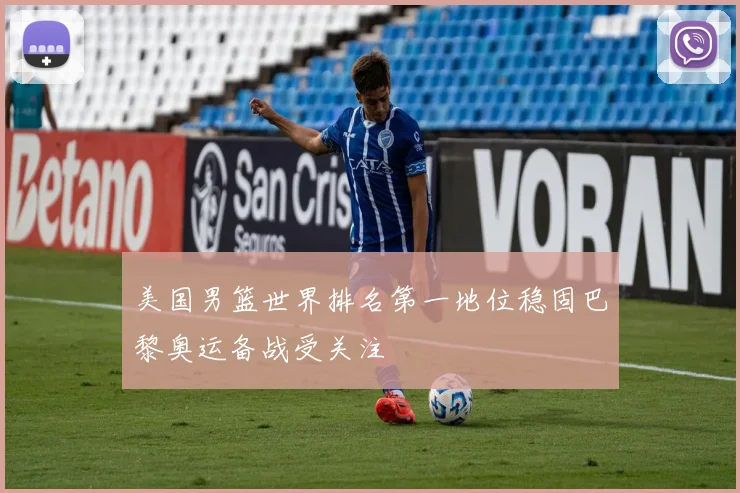 美国男篮世界排名第一地位稳固巴黎奥运备战受关注