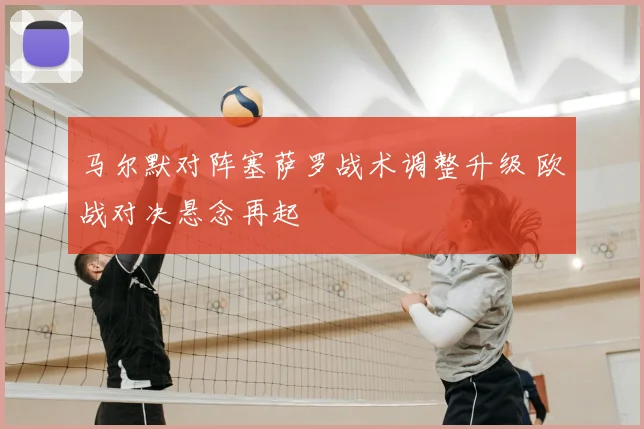 马尔默对阵塞萨罗战术调整升级 欧战对决悬念再起