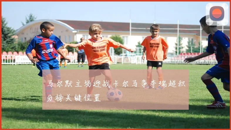 马尔默主场迎战卡尔马争夺瑞超积分榜关键位置