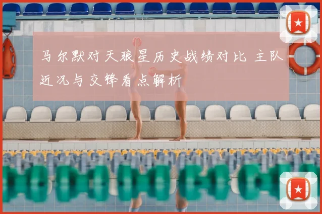 马尔默对天狼星历史战绩对比 主队近况与交锋看点解析