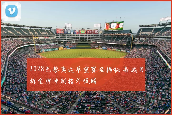 2028巴黎奥运举重赛场揭秘 备战目标金牌冲刺格外吸睛