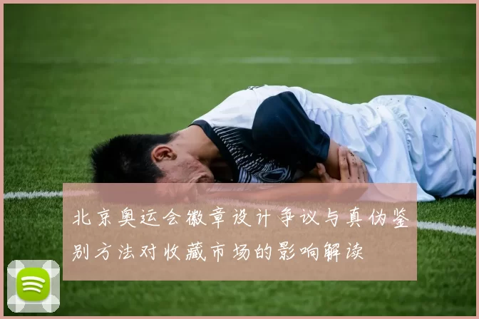 北京奥运会徽章设计争议与真伪鉴别方法对收藏市场的影响解读