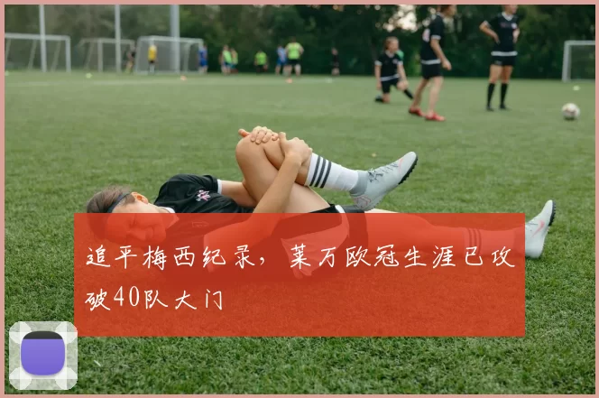 追平梅西纪录，莱万欧冠生涯已攻破40队大门