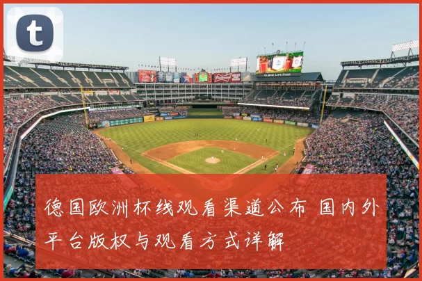 德国欧洲杯线观看渠道公布 国内外平台版权与观看方式详解