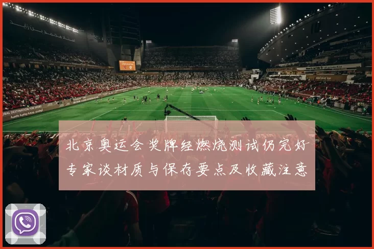 北京奥运会奖牌经燃烧测试仍完好专家谈材质与保存要点及收藏注意事项