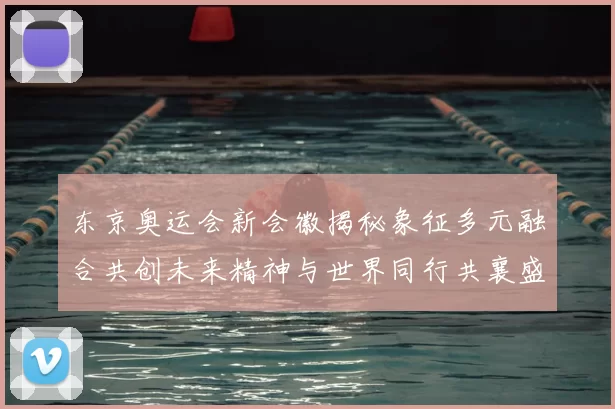 东京奥运会新会徽揭秘象征多元融合共创未来精神与世界同行共襄盛举