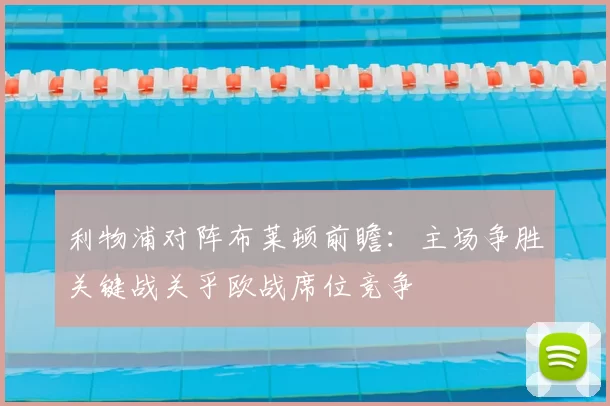 利物浦对阵布莱顿前瞻：主场争胜关键战关乎欧战席位竞争