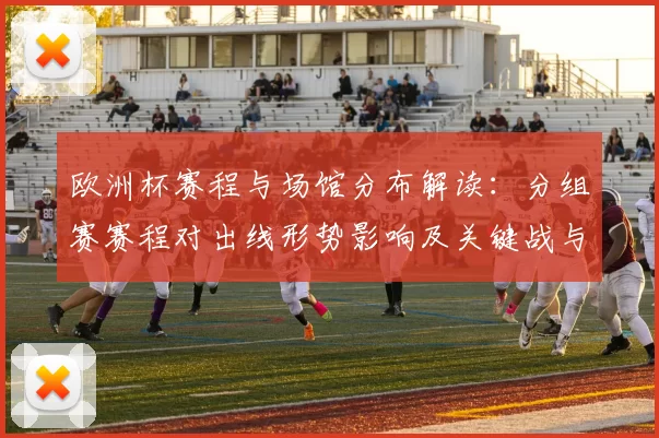 欧洲杯赛程与场馆分布解读:分组赛赛程对出线形势影响及关键战与看点