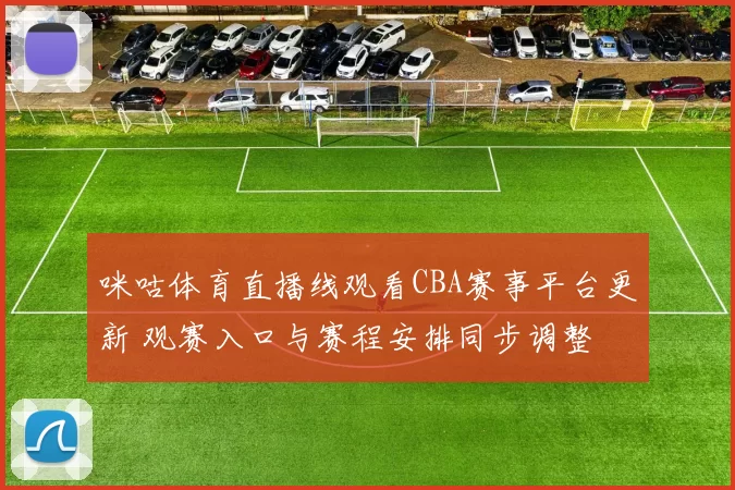 咪咕体育直播线观看CBA赛事平台更新 观赛入口与赛程安排同步调整