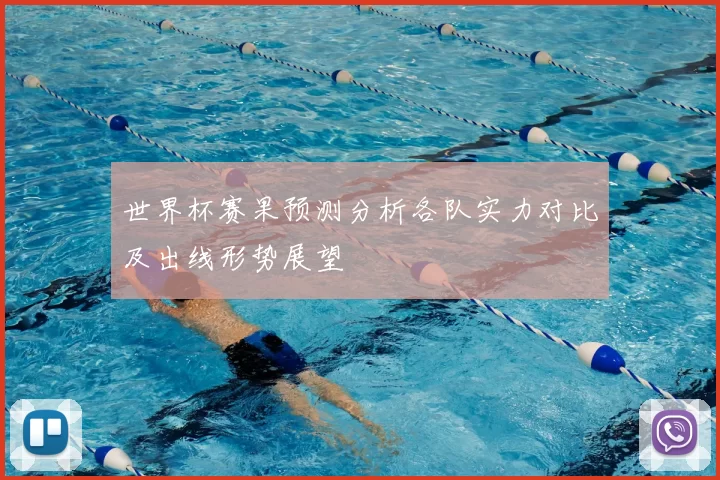 世界杯赛果预测分析各队实力对比及出线形势展望