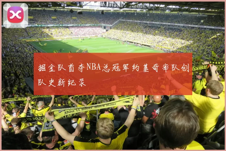 掘金队首夺NBA总冠军约基奇率队创队史新纪录