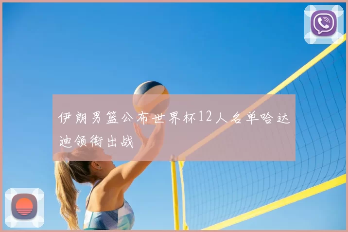 伊朗男篮公布世界杯12人名单哈达迪领衔出战