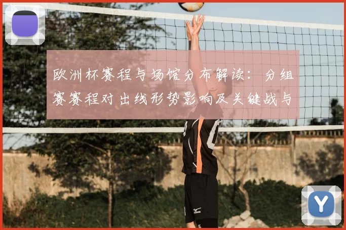 欧洲杯赛程与场馆分布解读:分组赛赛程对出线形势影响及关键战与看点