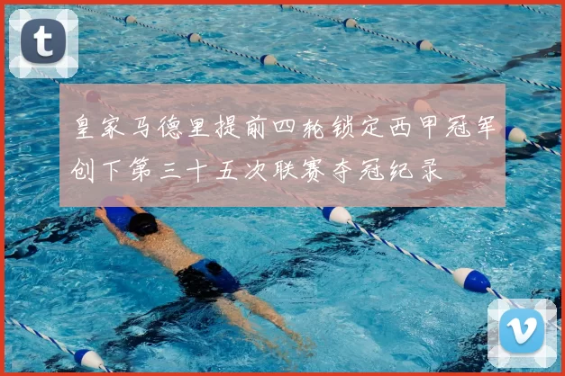 皇家马德里提前四轮锁定西甲冠军创下第三十五次联赛夺冠纪录