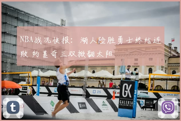 NBA战况快报：湖人险胜勇士终结连败 约基奇三双掀翻太阳