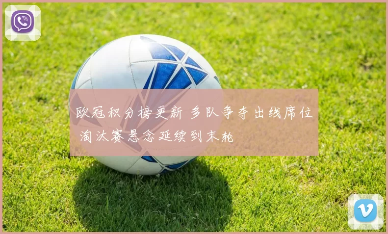 欧冠积分榜更新 多队争夺出线席位 淘汰赛悬念延续到末轮