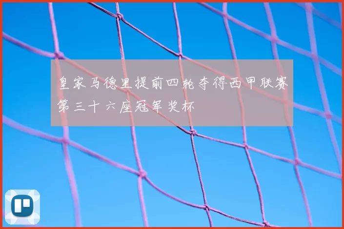 皇家马德里提前四轮夺得西甲联赛第三十六座冠军奖杯