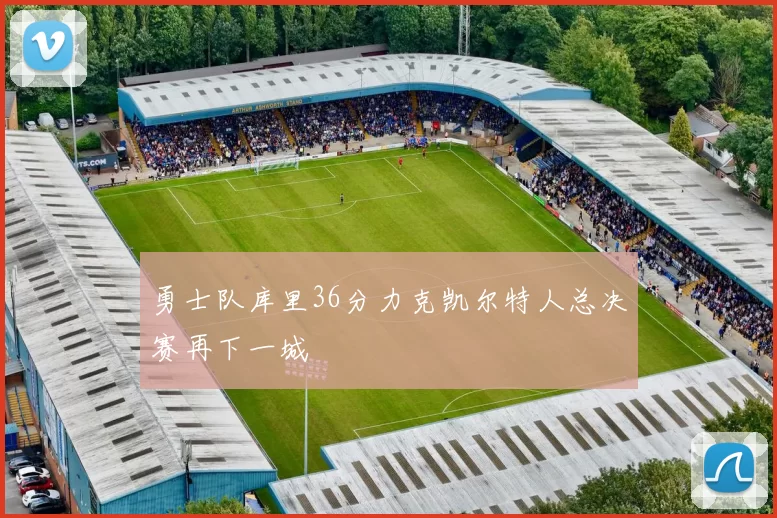 勇士队库里36分力克凯尔特人总决赛再下一城