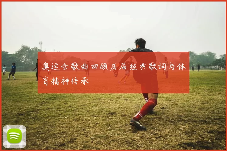 奥运会歌曲回顾历届经典歌词与体育精神传承