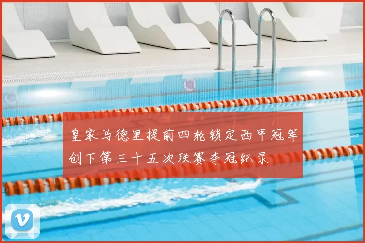 皇家马德里提前四轮锁定西甲冠军创下第三十五次联赛夺冠纪录
