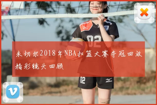 米切尔2018年NBA扣篮大赛夺冠回放精彩镜头回顾