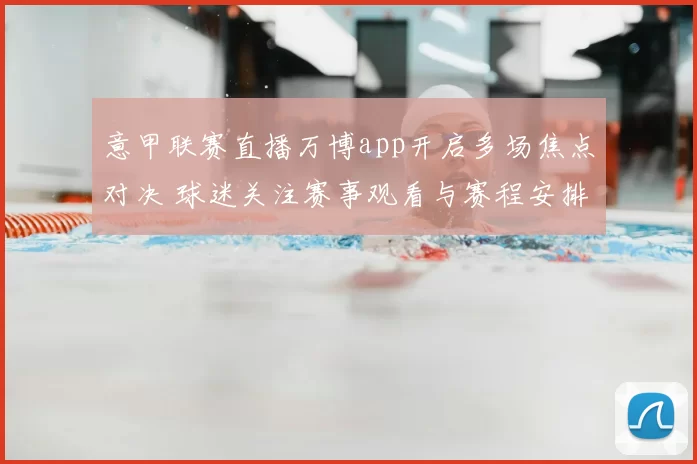 意甲联赛直播万博app开启多场焦点对决 球迷关注赛事观看与赛程安排