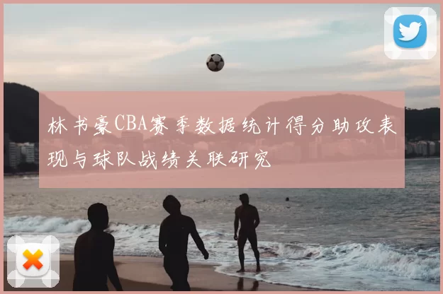 林书豪CBA赛季数据统计得分助攻表现与球队战绩关联研究