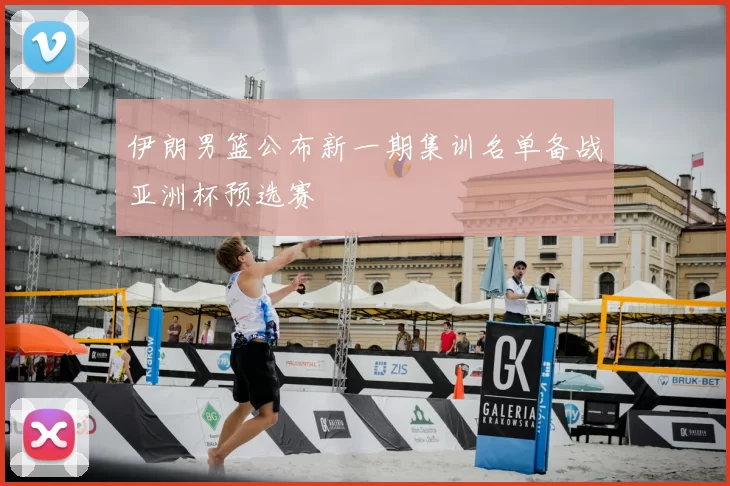 伊朗男篮公布新一期集训名单备战亚洲杯预选赛
