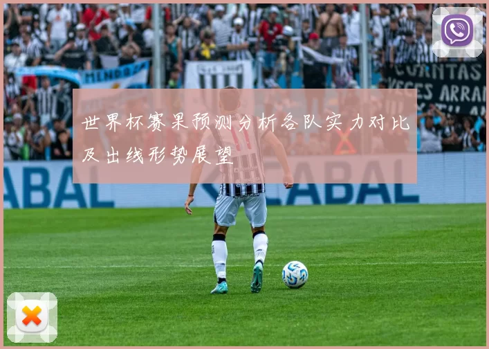 世界杯赛果预测分析各队实力对比及出线形势展望