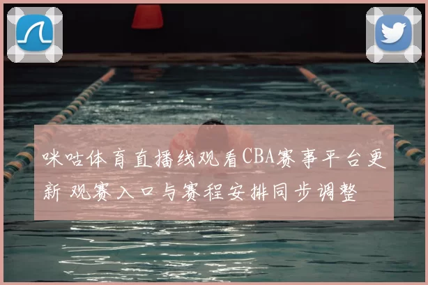 咪咕体育直播线观看CBA赛事平台更新 观赛入口与赛程安排同步调整