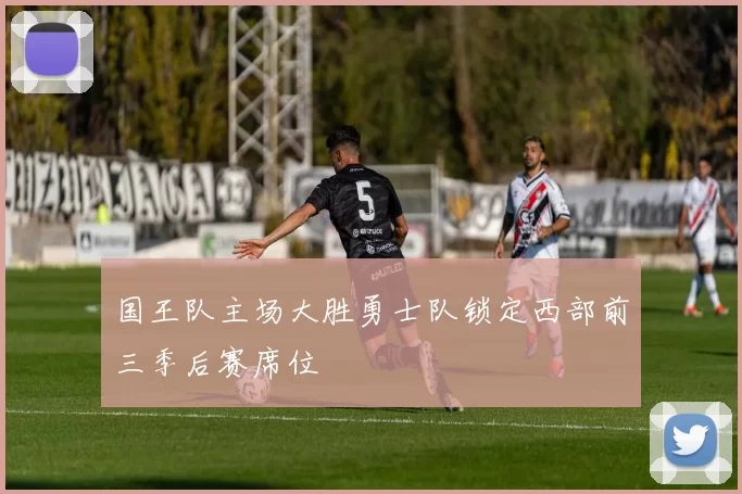 国王队主场大胜勇士队锁定西部前三季后赛席位