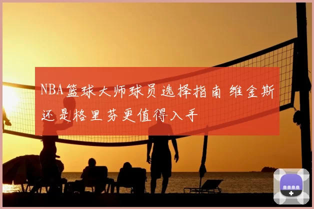 NBA篮球大师球员选择指南 维金斯还是格里芬更值得入手