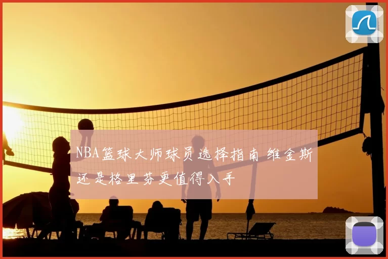 NBA篮球大师球员选择指南 维金斯还是格里芬更值得入手