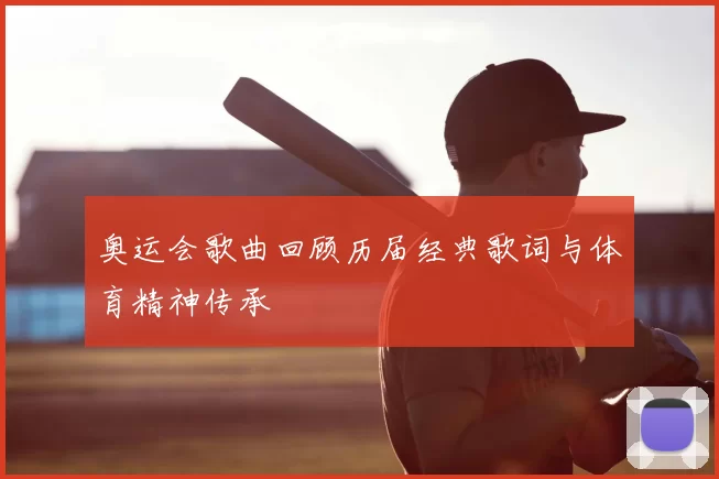 奥运会歌曲回顾历届经典歌词与体育精神传承