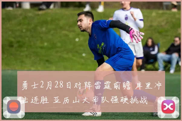 勇士2月28日对阵雷霆前瞻 库里冲击连胜 亚历山大率队强硬挑战