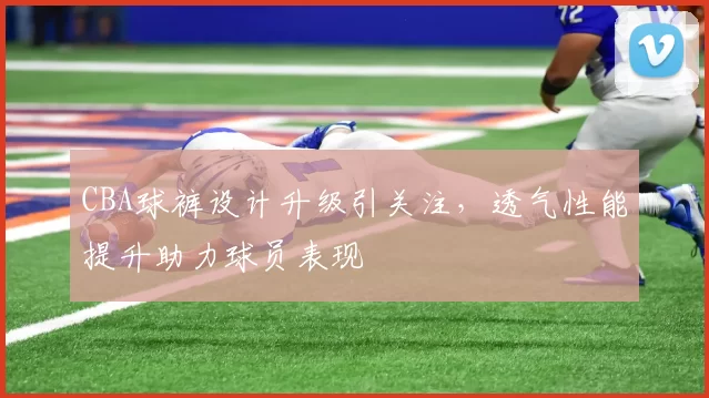 CBA球裤设计升级引关注,透气性能提升助力球员表现