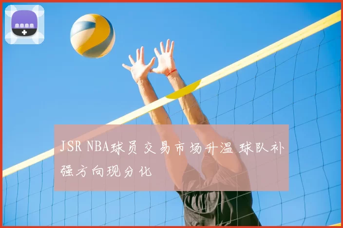 JSR NBA球员交易市场升温 球队补强方向现分化