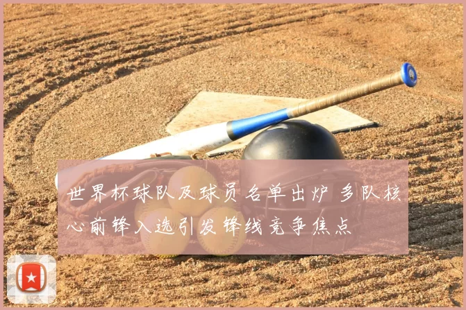 世界杯球队及球员名单出炉 多队核心前锋入选引发锋线竞争焦点