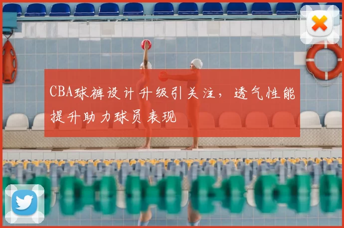 CBA球裤设计升级引关注,透气性能提升助力球员表现