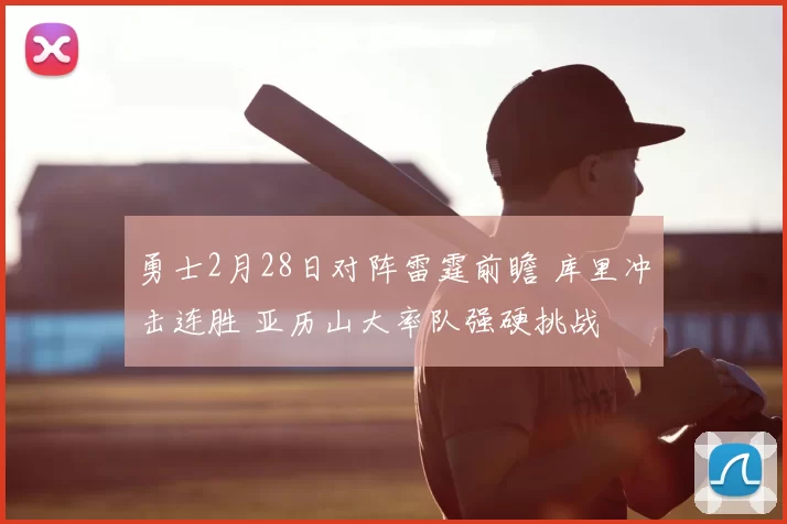 勇士2月28日对阵雷霆前瞻 库里冲击连胜 亚历山大率队强硬挑战
