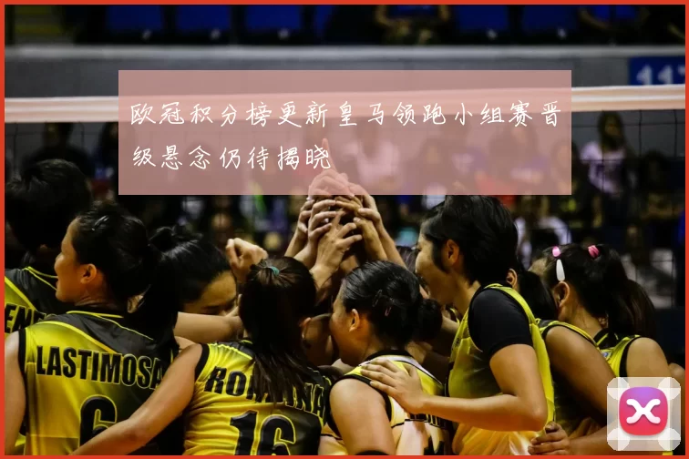 欧冠积分榜更新皇马领跑小组赛晋级悬念仍待揭晓