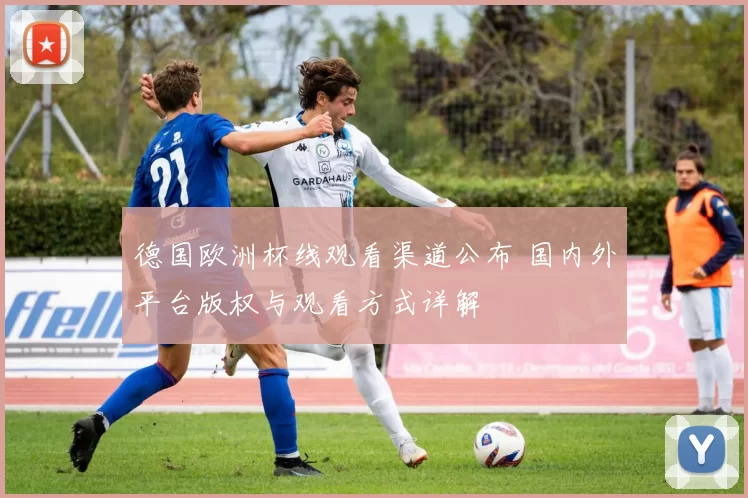 德国欧洲杯线观看渠道公布 国内外平台版权与观看方式详解